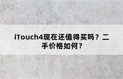 iTouch4现在还值得买吗？二手价格如何？