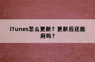 iTunes怎么更新？更新后还能用吗？