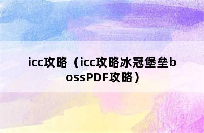 icc攻略（icc攻略冰冠堡垒bossPDF攻略）