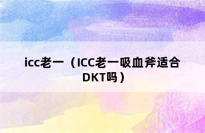 icc老一（ICC老一吸血斧适合DKT吗）