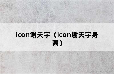 icon谢天宇（icon谢天宇身高）