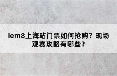 iem8上海站门票如何抢购？现场观赛攻略有哪些？