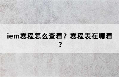 iem赛程怎么查看？赛程表在哪看？