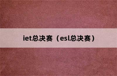 iet总决赛（esl总决赛）