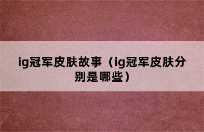 ig冠军皮肤故事（ig冠军皮肤分别是哪些）