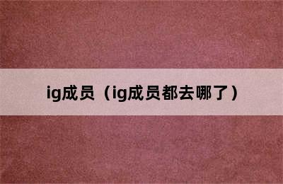 ig成员（ig成员都去哪了）