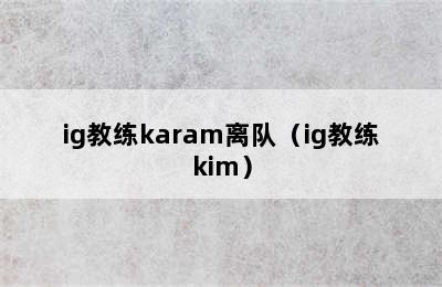 ig教练karam离队（ig教练kim）