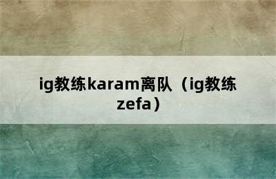 ig教练karam离队（ig教练zefa）