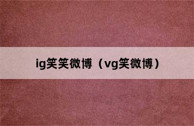 ig笑笑微博（vg笑微博）