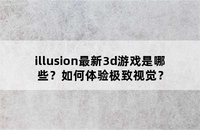 illusion最新3d游戏是哪些？如何体验极致视觉？