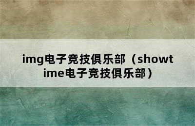 img电子竞技俱乐部（showtime电子竞技俱乐部）