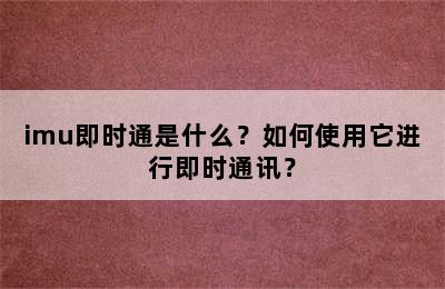 imu即时通是什么？如何使用它进行即时通讯？