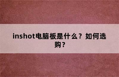 inshot电脑板是什么？如何选购？