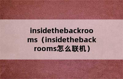 insidethebackrooms（insidethebackrooms怎么联机）