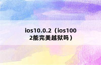 ios10.0.2（ios1002能完美越狱吗）