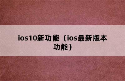 ios10新功能（ios最新版本功能）