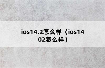 ios14.2怎么样（ios1402怎么样）