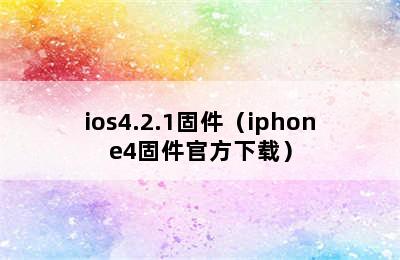 ios4.2.1固件（iphone4固件官方下载）