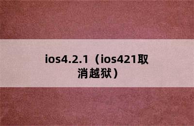 ios4.2.1（ios421取消越狱）