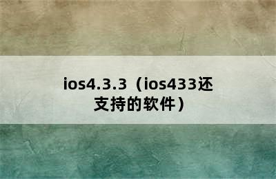 ios4.3.3（ios433还支持的软件）