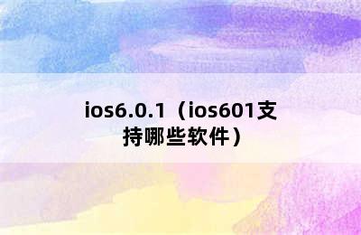 ios6.0.1（ios601支持哪些软件）