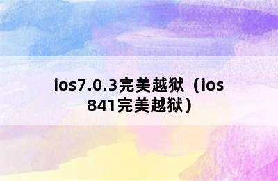 ios7.0.3完美越狱（ios841完美越狱）