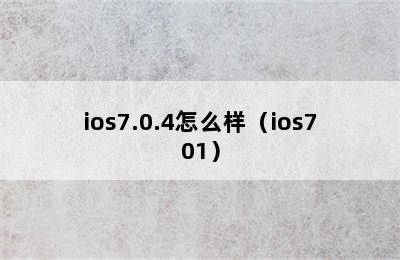 ios7.0.4怎么样（ios701）