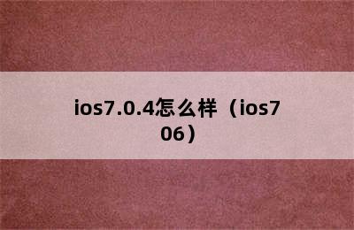 ios7.0.4怎么样（ios706）