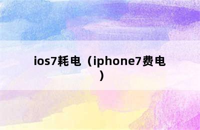 ios7耗电（iphone7费电）