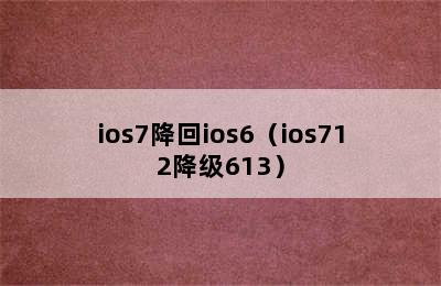 ios7降回ios6（ios712降级613）