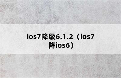 ios7降级6.1.2（ios7降ios6）