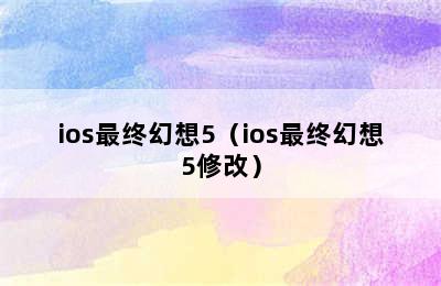 ios最终幻想5（ios最终幻想5修改）