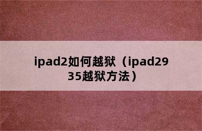 ipad2如何越狱（ipad2935越狱方法）