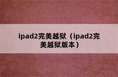 ipad2完美越狱（ipad2完美越狱版本）