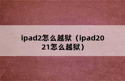 ipad2怎么越狱（ipad2021怎么越狱）