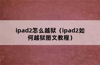 ipad2怎么越狱（ipad2如何越狱图文教程）