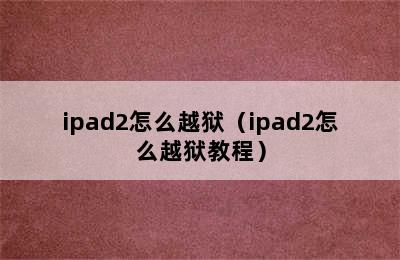 ipad2怎么越狱（ipad2怎么越狱教程）