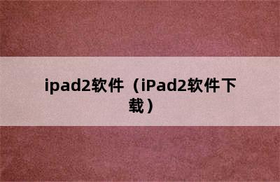 ipad2软件（iPad2软件下载）