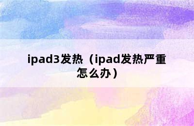 ipad3发热（ipad发热严重怎么办）