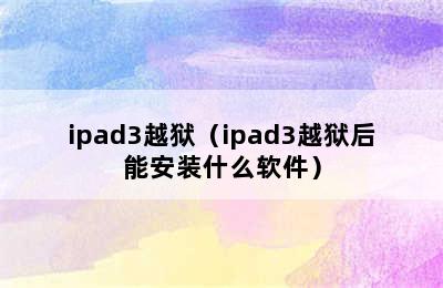 ipad3越狱（ipad3越狱后能安装什么软件）