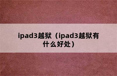 ipad3越狱（ipad3越狱有什么好处）