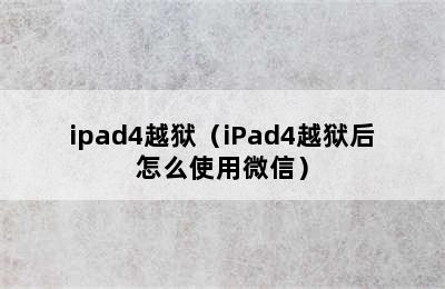 ipad4越狱（iPad4越狱后怎么使用微信）