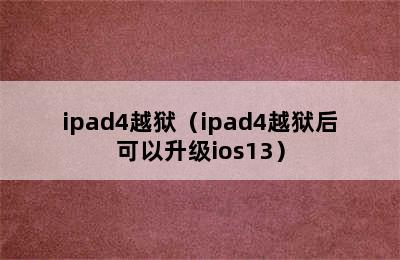 ipad4越狱（ipad4越狱后可以升级ios13）