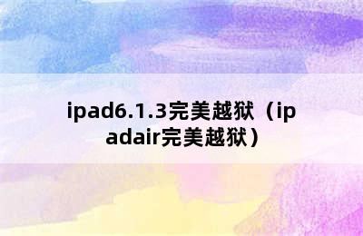 ipad6.1.3完美越狱（ipadair完美越狱）