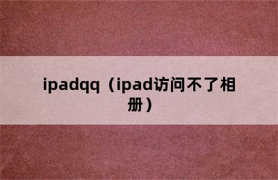 ipadqq（ipad访问不了相册）