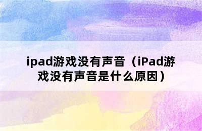 ipad游戏没有声音（iPad游戏没有声音是什么原因）