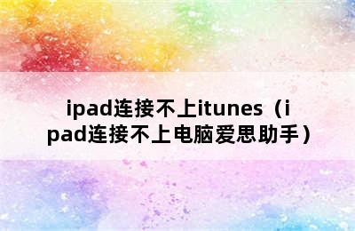 ipad连接不上itunes（ipad连接不上电脑爱思助手）