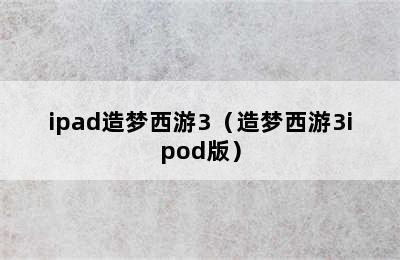 ipad造梦西游3（造梦西游3ipod版）