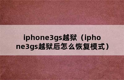 iphone3gs越狱（iphone3gs越狱后怎么恢复模式）