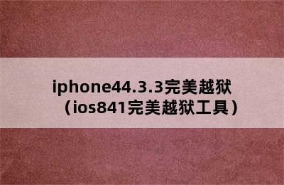 iphone44.3.3完美越狱（ios841完美越狱工具）